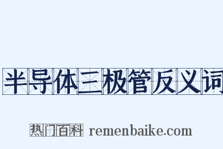 半导体三极管反义词是什么意思的图片